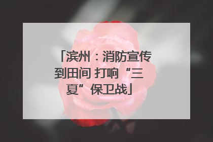 滨州：消防宣传到田间 打响“三夏”保卫战