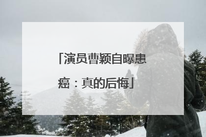 演员曹颖自曝患癌：真的后悔