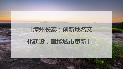 漳州长泰：创新地名文化建设，赋能城市更新