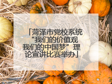 菏泽市党校系统“我们的价值观 我们的中国梦”理论宣讲比赛举办