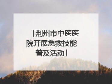 荆州市中医医院开展急救技能普及活动