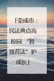 荣成市：民法典点亮校园 “智慧普法”护成长