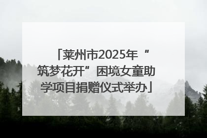 莱州市2025年“筑梦花开”困境女童助学项目捐赠仪式举办