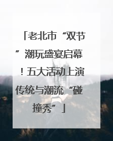老北市“双节”潮玩盛宴启幕！五大活动上演传统与潮流“碰撞秀”