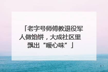 老字号师傅教退役军人做馅饼，大成社区里飘出“暖心味”