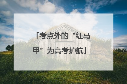 考点外的“红马甲”为高考护航