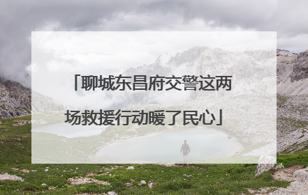 聊城东昌府交警这两场救援行动暖了民心