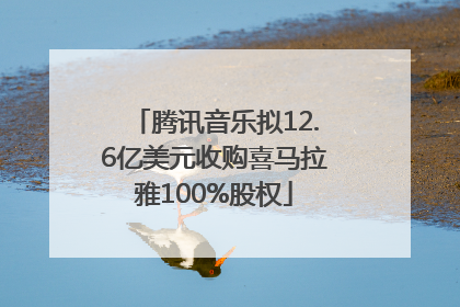 腾讯音乐拟12.6亿美元收购喜马拉雅100%股权