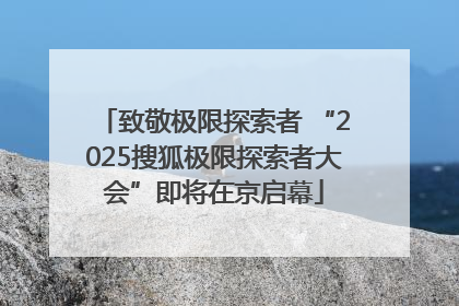 致敬极限探索者 “2025搜狐极限探索者大会”即将在京启幕