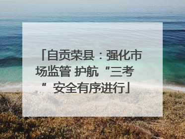 自贡荣县：强化市场监管 护航“三考”安全有序进行
