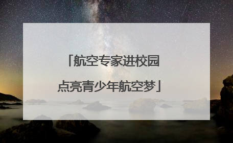 航空专家进校园 点亮青少年航空梦
