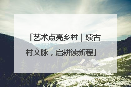 艺术点亮乡村｜续古村文脉，启耕读新程