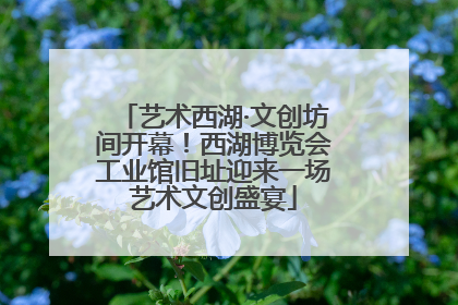 艺术西湖·文创坊间开幕！西湖博览会工业馆旧址迎来一场艺术文创盛宴