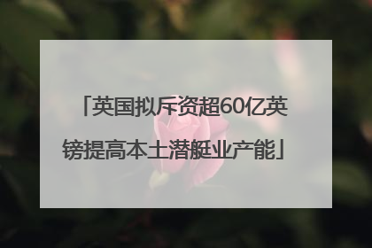 英国拟斥资超60亿英镑提高本土潜艇业产能