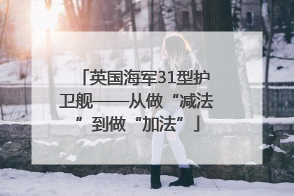 英国海军31型护卫舰——从做“减法”到做“加法”