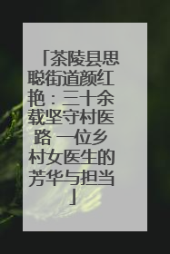 茶陵县思聪街道颜红艳：三十余载坚守村医路 一位乡村女医生的芳华与担当