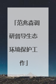 范兆森调研督导生态环境保护工作