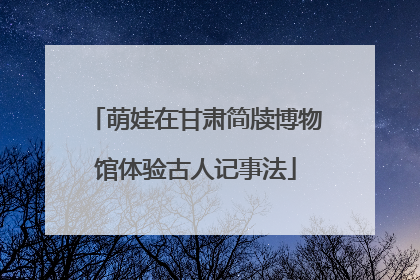 萌娃在甘肃简牍博物馆体验古人记事法