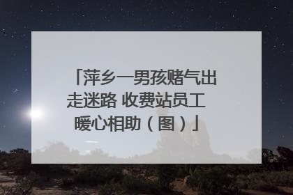 萍乡一男孩赌气出走迷路 收费站员工暖心相助（图）