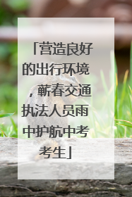 营造良好的出行环境，蕲春交通执法人员雨中护航中考考生