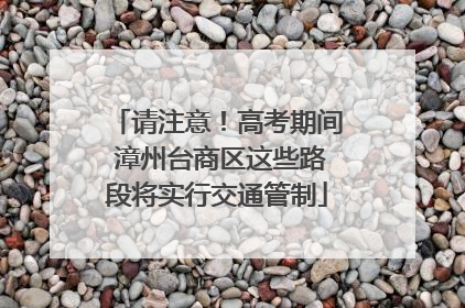 请注意！高考期间 漳州台商区这些路段将实行交通管制