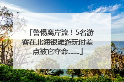 警惕离岸流！5名游客在北海银滩游玩时差点被它夺命……