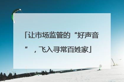 让市场监管的“好声音”，飞入寻常百姓家