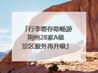 行李寄存助畅游 荆州28家A级景区服务再升级