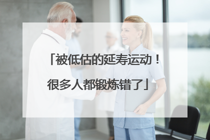 被低估的延寿运动！很多人都锻炼错了