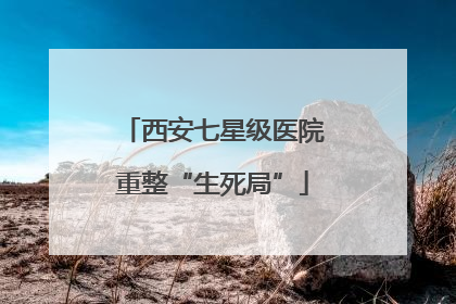 西安七星级医院重整“生死局”