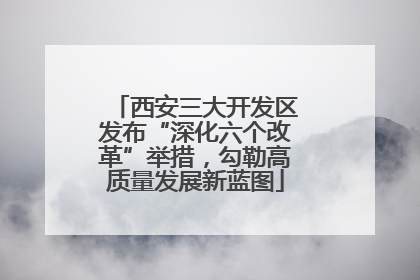 西安三大开发区发布“深化六个改革”举措，勾勒高质量发展新蓝图