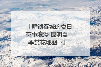 解锁春城的夏日花事浪漫 昆明夏季赏花地图→