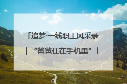 追梦·一线职工风采录｜“爸爸住在手机里”