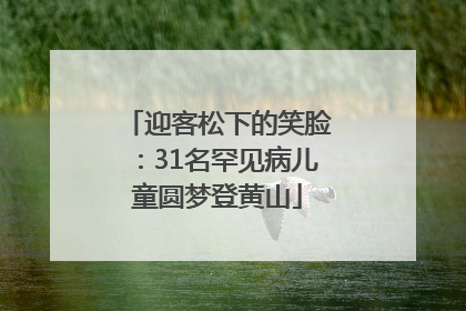 迎客松下的笑脸：31名罕见病儿童圆梦登黄山