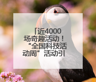 近4000场奇趣活动！“全国科技活动周”活动引爆科学热潮