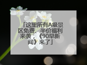 这里所有A级景区免费、半价福利来袭，《90早新闻》来了