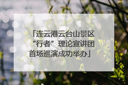 连云港云台山景区“行者”理论宣讲团首场巡演成功举办