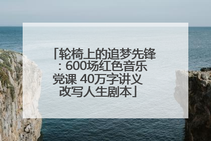 轮椅上的追梦先锋：600场红色音乐党课 40万字讲义改写人生剧本