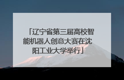 辽宁省第三届高校智能机器人创意大赛在沈阳工业大学举行