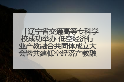 辽宁省交通高等专科学校成功举办 低空经济行业产教融合共同体成立大会暨共建低空经济产教融合新生态论坛