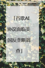 谷歌AI协议面临美国反垄断调查