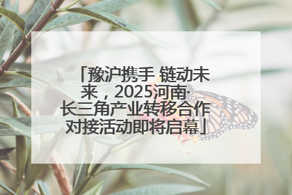 豫沪携手 链动未来，2025河南·长三角产业转移合作对接活动即将启幕