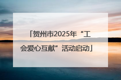 贺州市2025年“工会爱心互献”活动启动