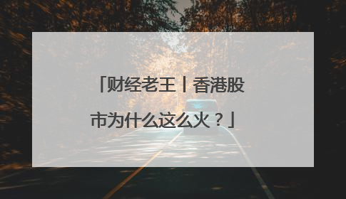 财经老王丨香港股市为什么这么火？