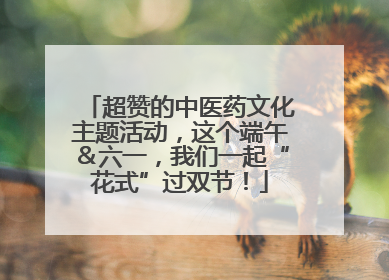 超赞的中医药文化主题活动，这个端午＆六一，我们一起“花式”过双节！