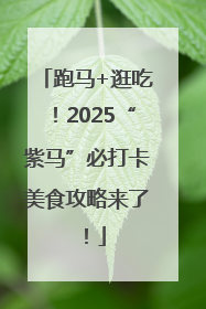 跑马+逛吃！2025“紫马”必打卡美食攻略来了！