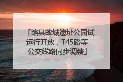 路县故城遗址公园试运行开放，T45路等公交线路同步调整