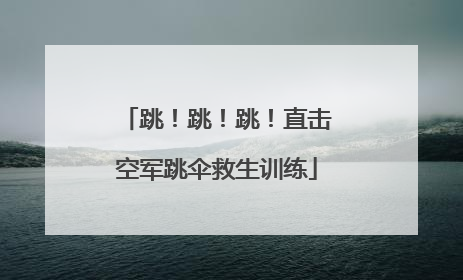 跳！跳！跳！直击空军跳伞救生训练