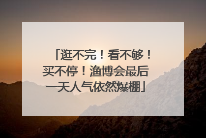 逛不完！看不够！买不停！渔博会最后一天人气依然爆棚