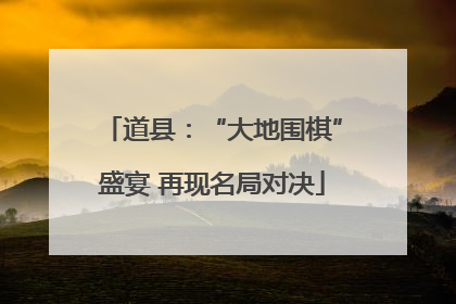 道县：“大地围棋”盛宴 再现名局对决